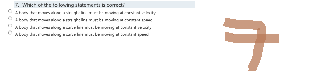 7. Which of the following statements is correct?
ⒸA body that moves along a straight line must be moving at constant velocity.
A body that moves along a straight line must be moving at constant speed.
A body that moves along a curve line must be moving at constant velocity.
ⒸA body that moves along a curve line must be moving at constant speed
ㅋ