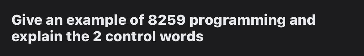 Give an example of 8259 programming and
explain the 2 control words
