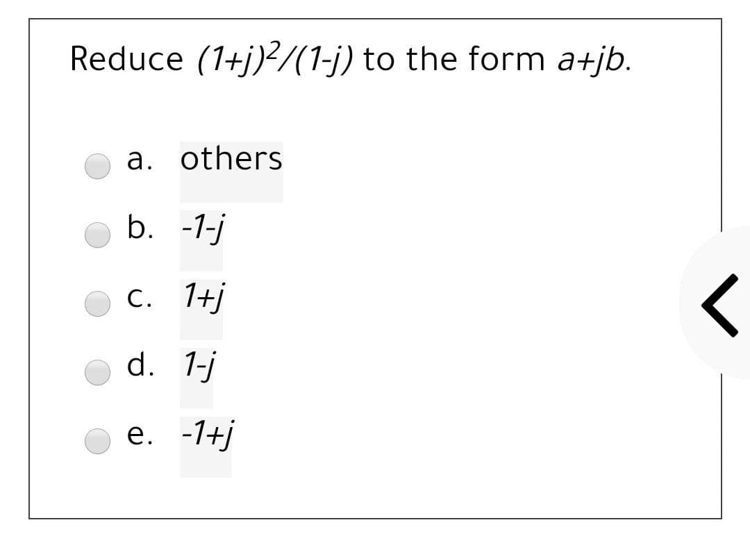 Reduce (1+j)?/(1-j) to the form a+jb.
a. others
b. -1-j
C. 1+j
d. 1-j
е. -1+j
