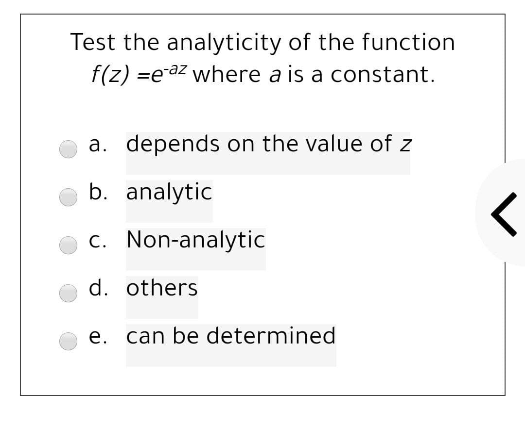 Test the analyticity of the function
f(z) =e az where a is a constant.
a. depends on the value of z
b. analytic
c. Non-analytic
d. others
e. can be determined
