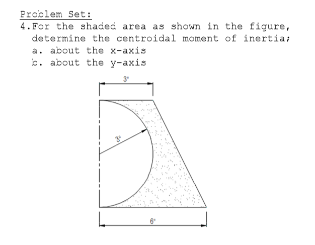 4. For the shaded area as shown in the figure,
determine the centroidal moment of inertia;
a. about the x-axis
b. about the y-axis
3"
3"
6"
