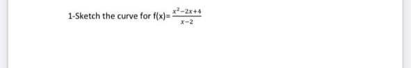 x-2x+4
1-Sketch the curve for f(x)= 2
x-2
