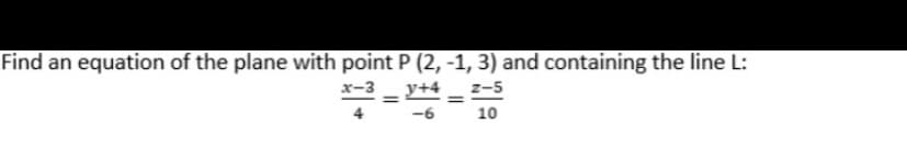 Find an equation of the plane with point P (2, -1, 3) and containing the line L:
x-3
y+4
Z-5
-6
10
=
=