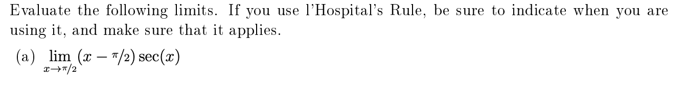 Evaluate the following limits. If you use l'Hospital's Rule, be sure to indicate when you are
using it, and make sure that it applies.
(a) lim (x – "/2) sec(x)
x→7/2
