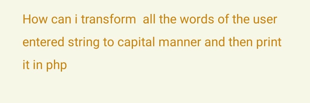 How can i transform all the words of the user
entered string to capital manner and then print
it in php
