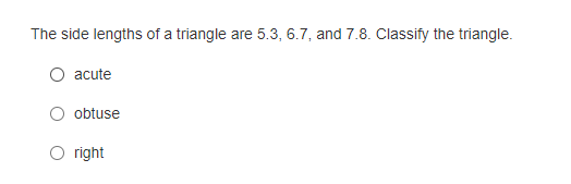 The side lengths of a triangle are 5.3, 6.7, and 7.8. Classify the triangle.
O acute
obtuse
O right
