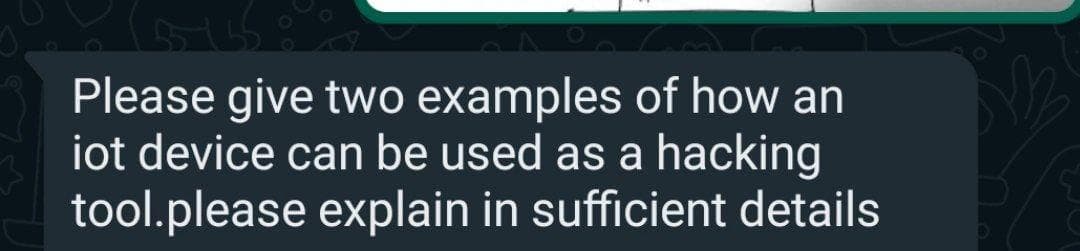 Please give two examples of how an
iot device can be used as a hacking
tool.please explain in sufficient details
