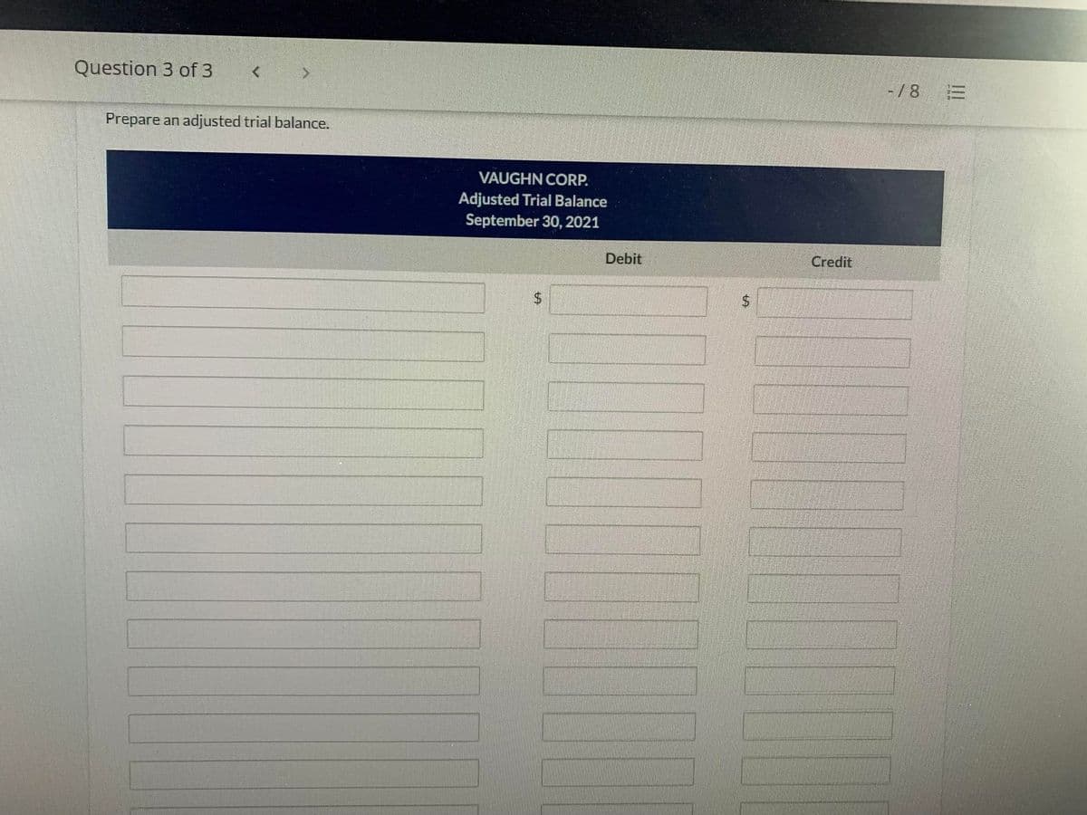 Question 3 of 3
-/8 E
Prepare an adjusted trial balance.
VAUGHN CORP.
Adjusted Trial Balance
September 30, 2021
Debit
Credit
24
%24
