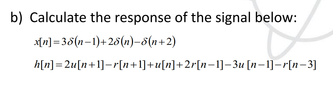 b) Calculate the response of the signal below:
x[n]=38(n−1)+28(n)−8(n+2)
h[n] =2u[n+1]−r[n+1]+u[n]+2r[n−1]−3u [n−1]-r[n−3]