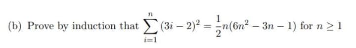 (3i – 2)? = ;|(6n² :
1
(b) Prove by induction that
-3n 1) for n > 1
%3D
|
i=1
