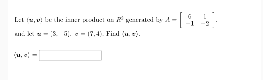 6
Let (u, v) be the inner product on R² generated by A = [
−1
and let u = (3,-5), v = (7,4). Find (u, v).
(u, v)
1
-2
3