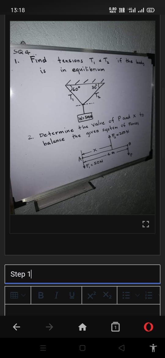 13:18
0.80 Ye 491l .l 62
KB/S
SQ 4
1.
Find tensions T, d Tq if the body
is
in equilibrium
30
W= 50
2. Determine the value of Pand x to
balance the given system of Fonces
A
F = SON
Step 1
BIU
