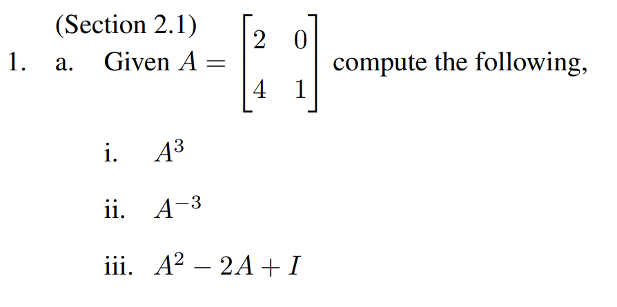 (Section 2.1)
1. a. Given A
[21]
4
i. A³
ii.
A-³
iii. A² — 2A+ I
compute the following,