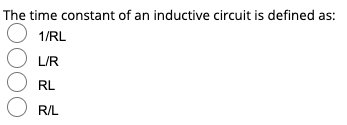 The time constant of an inductive circuit is defined as:
O 1/RL
L/R
RL
RIL
OOO
