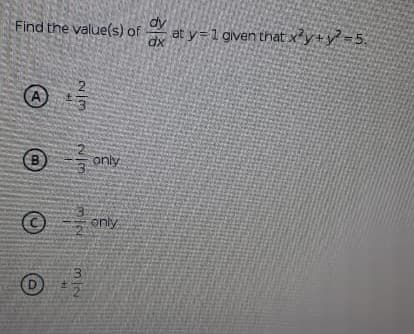 dy
Find the value(s) of
at y=1 given that xy+y =5,
A
B
only
only
3.
