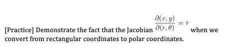 (x, y)
[Practice] Demonstrate the fact that the Jacobian (r, 0)
convert from rectangular coordinates to polar coordinates.
when we
