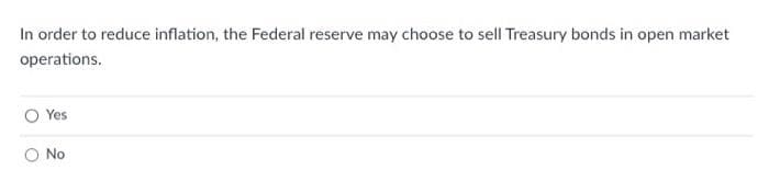 In order to reduce inflation, the Federal reserve may choose to sell Treasury bonds in open market
operations.
Yes
O No