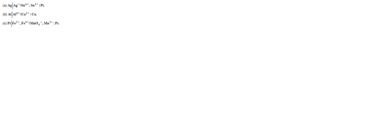 (a) Ag Ag *ISn*“, Sn²- |P.
|Cu.
(C) Pt|Fe²*, Fe³*IMnO¸ , Mn²* | Pt.
