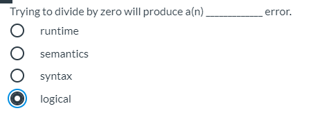 Trying to divide by zero will produce a(n).
error.
runtime
semantics
syntax
logical
