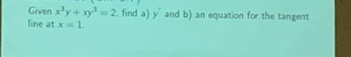 Given x'y + xy = 2, find a) y and b) an equation for the tangent
line at x 1.
