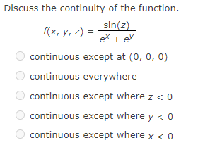 Discuss the continuity of the function.
sin(z)
ex + ey
f(x, y, z) =
continuous except at (0, 0, 0)
continuous everywhere
continuous except where z < 0
continuous except where y < 0
continuous except where x < 0