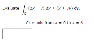 Evaluate
112x
(2x - y) dx + (x + 3y) dy.
C: x-axis from x = 0 to x = 6