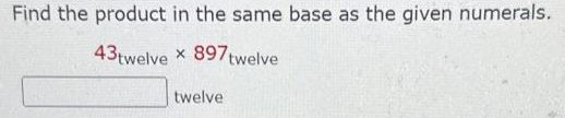 Find the product in the same base as the given numerals.
43twelve x 897 twelve
X
twelve