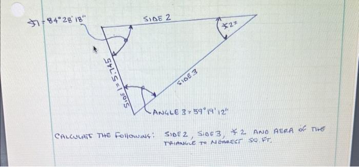 47 = 84°28°18"
SIL'S = 1 2015
SIDE 2
SIDE 3
*2=
-ANGLE 359 19'12"
CALCULATE THE FollowING: SIDE 2, SIDE 3, *2 AND AERA OF THE
TRIANGLE TO NEAREST SQ. FT.