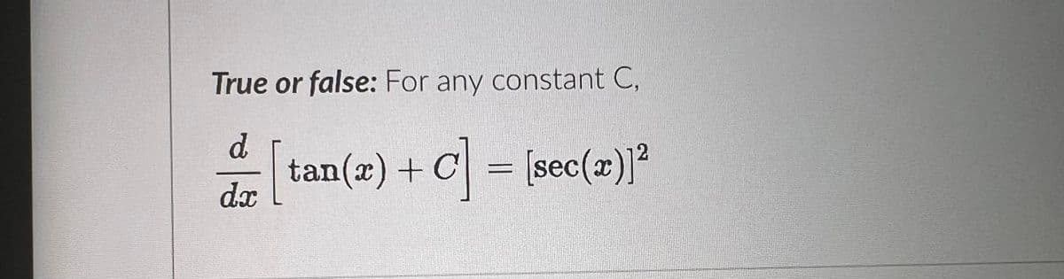 True or false: For any constant C,
d =[ tan(x) + C] = [sec(x)]²
dx