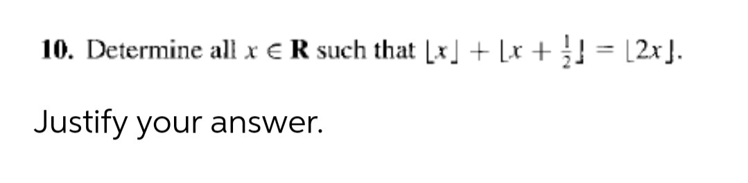 10. Determine all x eR such that [x] + [x + } = [2x].
%3D
Justify your answer.
