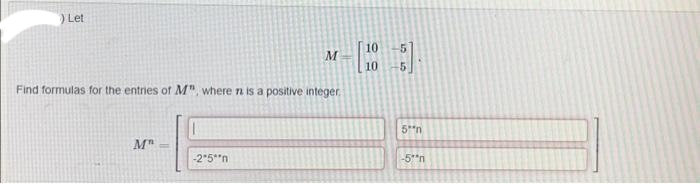 Let
Find formulas for the entries of M", where is a positive integer.
M" -
M
-2*5* n
10
5
-5*n