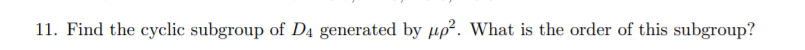 11. Find the cyclic subgroup of D4 generated by µp². What is the order of this subgroup?
