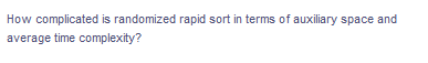 How complicated is randomized rapid sort in terms of auxiliary space and
average time complexity?
