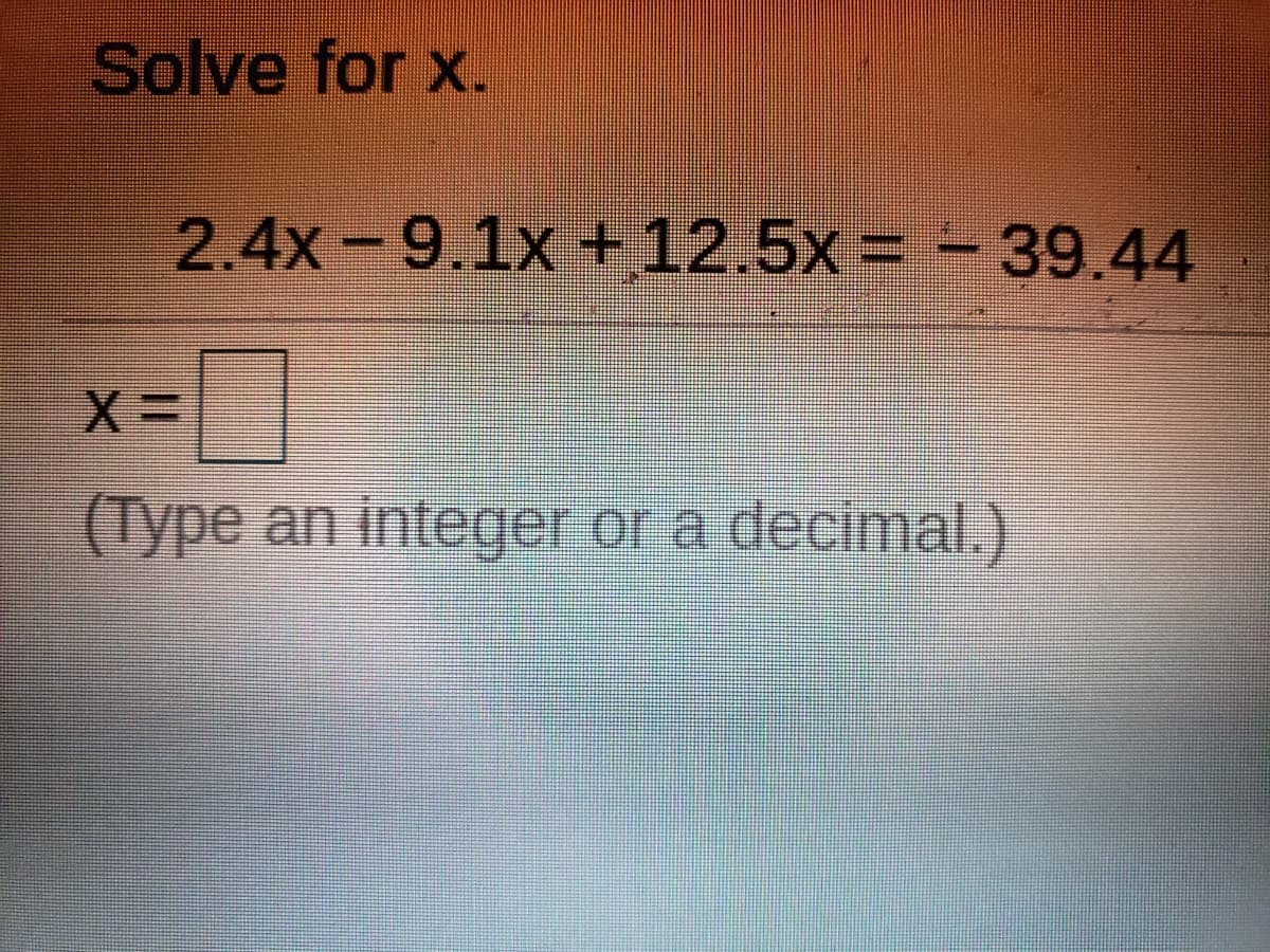 Solve for x.
2.4x-9.1x +12.5x = - 39.44
(Type an integer or a decimal.)
