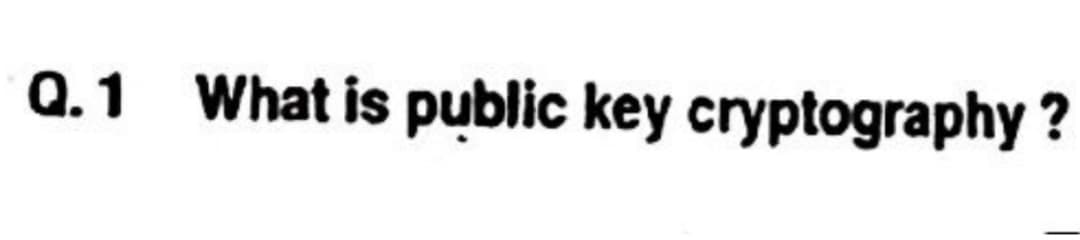 Q.1 What is public key cryptography?