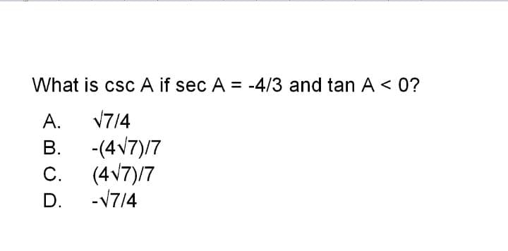 What is csc A if sec A = -4/3 and tan A < 0?
А.
V7/4
В.
-(4V7)/7
С.
(4v7)/7
D.
-V7/4
