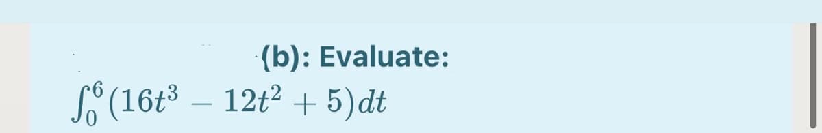 (b): Evaluate:
SŠ (16t3 – 12t2 + 5)dt
