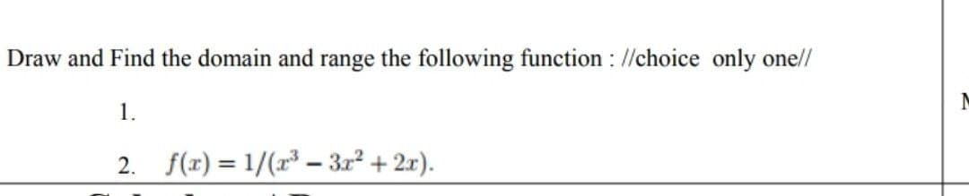 Draw and Find the domain and range the following function : //choice only onell
1.
2. f(r) = 1/(r³ – 3r² + 2x).
