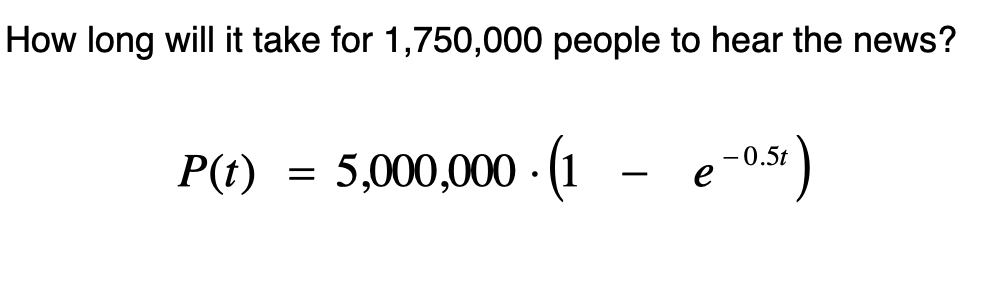 How long will it take for 1,750,000 people to hear the news?
= 5,000,000 - (1
- e-0.
-0.5t
P(t)
