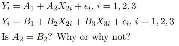 Y; = A1 + A2X2; + €;, i = 1, 2, 3
Y; = B1 + B2X;+ B3X3¡ + €;, i = 1, 2, 3
Is A2 = B2? Why or why not?
