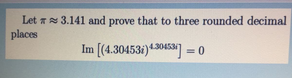 Let T 3.141 and prove that to three rounded decimal
places
Im [(4.30453i)4.30453* =0
%3D
