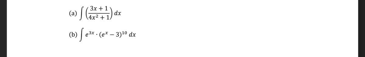 (a) J (2 +1)
Зх + 1
dx
4x²
(b)
e3x
. (е* — 3)10 dx

