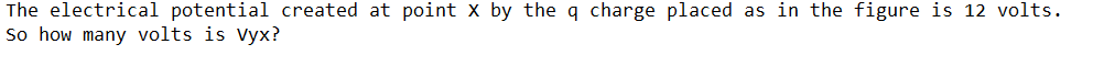 The electrical potential created at point x by the q charge placed as in the figure is 12 volts.
So how many volts is Vyx?
