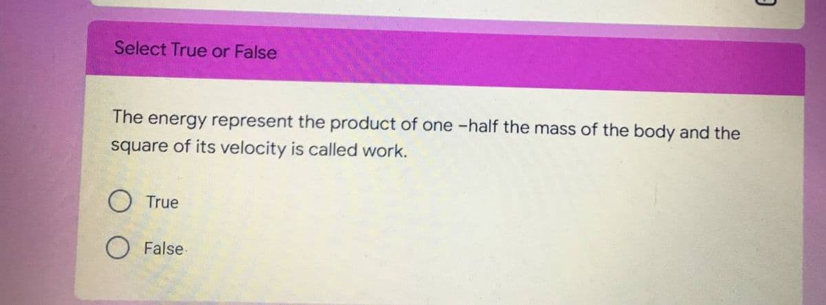 Select True or False
The energy represent the product of one -half the mass of the body and the
square of its velocity is called work.
O True
False
