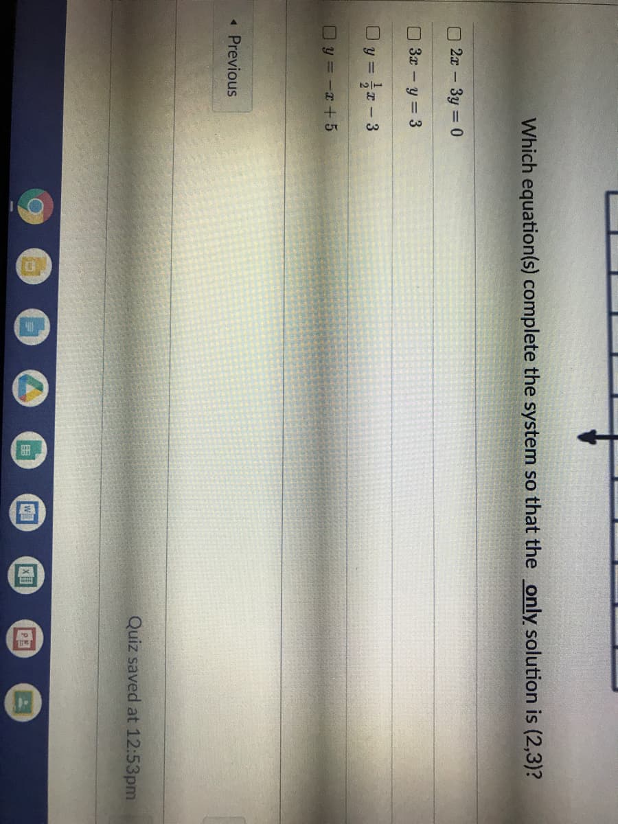 Which equation(s) complete the system so that the only solution is (2,3)?
2x 3y 0
3x - y = 3
Oy = - 3
y = -T+5
« Previous
Quiz saved at 12:53pm
