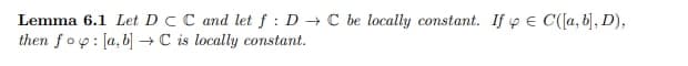 Lemma 6.1 Let DCC and let f: D → C be locally constant. If p E C([a, b], D),
then fop: [a, b] →C is locally constant.
