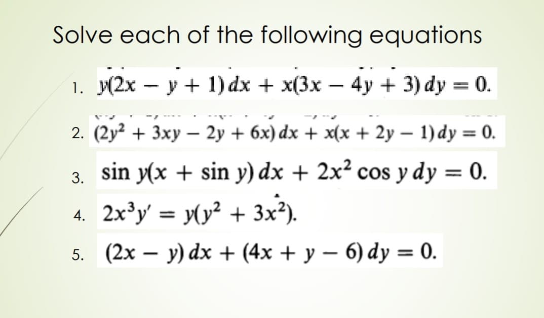 Solve each of the following equations
1. y(2x – y + 1) dx + x(3x
4у + 3) dy 3 0.
2. (2y² + 3xy – 2y + 6x) dx + x(x + 2y – 1) dy = 0.
|
sin y(x + sin y) dx + 2x² cos y dy = 0.
3.
4. 2x³y' = y(y² + 3x²).
5. (2х — у) dх + (4x + у — 6) dy — 0.
-
