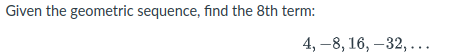 Given the geometric sequence, find the 8th term:
4, –8, 16, –32, ...
