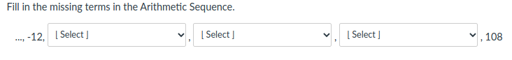 Fill in the missing terms in the Arithmetic Sequence.
.., -12, 1
| Select I
| Select I
[ Select J
", 108
