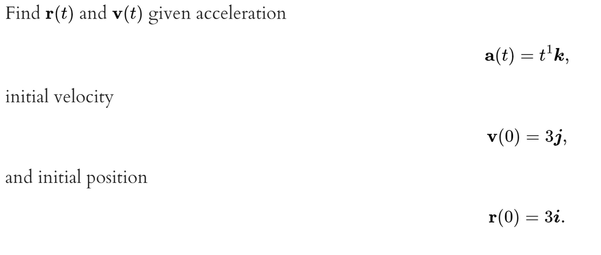 Find r(t) and v(t) given acceleration
a(t) = t'k,
initial velocity
v(0) = 3j,
and initial position
r(0) = 3i.
